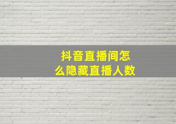 抖音直播间怎么隐藏直播人数