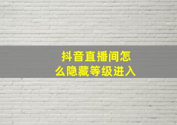 抖音直播间怎么隐藏等级进入