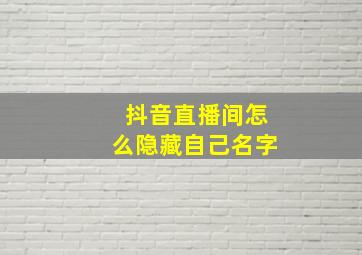 抖音直播间怎么隐藏自己名字