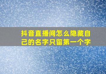 抖音直播间怎么隐藏自己的名字只留第一个字