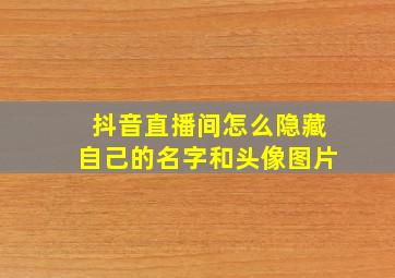 抖音直播间怎么隐藏自己的名字和头像图片