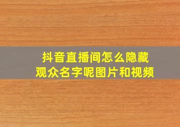 抖音直播间怎么隐藏观众名字呢图片和视频