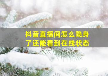 抖音直播间怎么隐身了还能看到在线状态