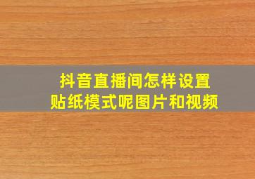 抖音直播间怎样设置贴纸模式呢图片和视频