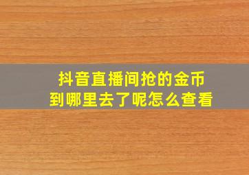 抖音直播间抢的金币到哪里去了呢怎么查看