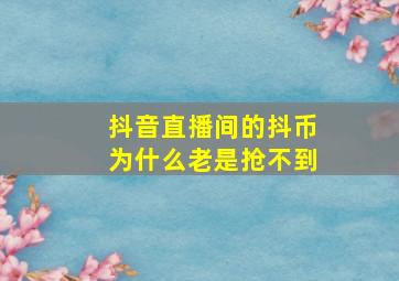 抖音直播间的抖币为什么老是抢不到