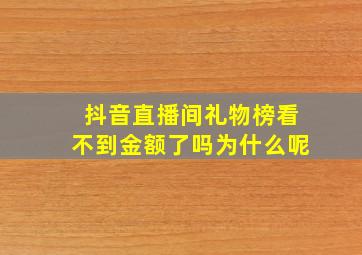 抖音直播间礼物榜看不到金额了吗为什么呢