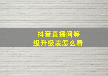 抖音直播间等级升级表怎么看