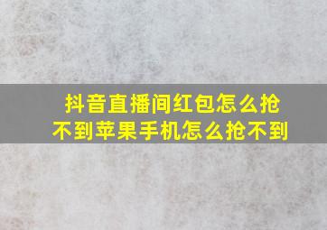 抖音直播间红包怎么抢不到苹果手机怎么抢不到