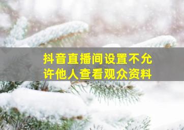 抖音直播间设置不允许他人查看观众资料