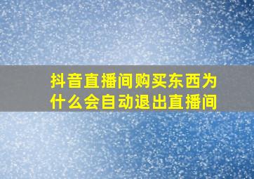 抖音直播间购买东西为什么会自动退出直播间