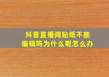 抖音直播间贴纸不能编辑吗为什么呢怎么办