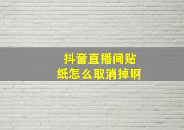 抖音直播间贴纸怎么取消掉啊