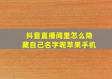 抖音直播间里怎么隐藏自己名字呢苹果手机