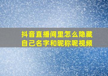 抖音直播间里怎么隐藏自己名字和昵称呢视频