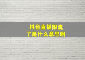 抖音直播限流了是什么意思啊