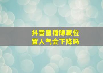 抖音直播隐藏位置人气会下降吗