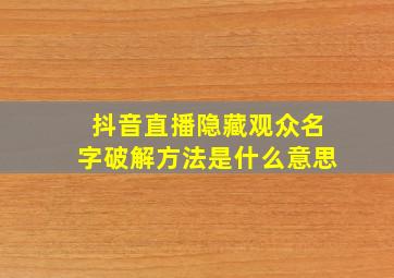 抖音直播隐藏观众名字破解方法是什么意思