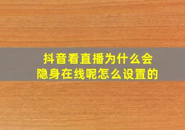 抖音看直播为什么会隐身在线呢怎么设置的