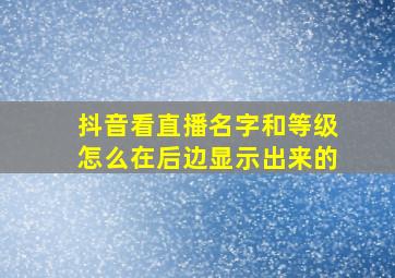 抖音看直播名字和等级怎么在后边显示出来的