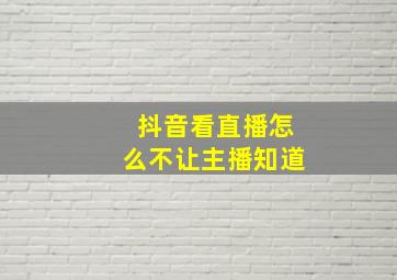 抖音看直播怎么不让主播知道