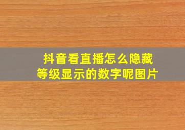 抖音看直播怎么隐藏等级显示的数字呢图片