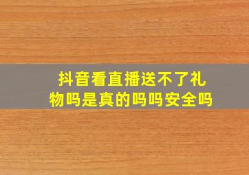 抖音看直播送不了礼物吗是真的吗吗安全吗