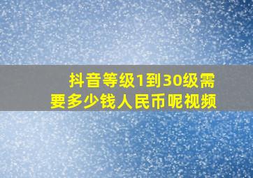 抖音等级1到30级需要多少钱人民币呢视频