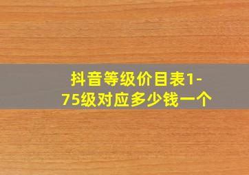 抖音等级价目表1-75级对应多少钱一个