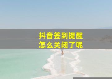 抖音签到提醒怎么关闭了呢