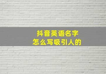 抖音英语名字怎么写吸引人的