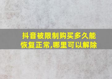 抖音被限制购买多久能恢复正常,哪里可以解除