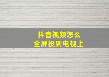 抖音视频怎么全屏投到电视上