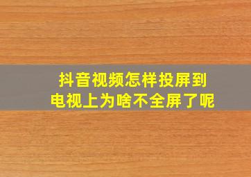 抖音视频怎样投屏到电视上为啥不全屏了呢