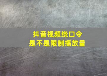 抖音视频绕口令是不是限制播放量