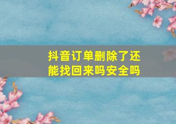 抖音订单删除了还能找回来吗安全吗