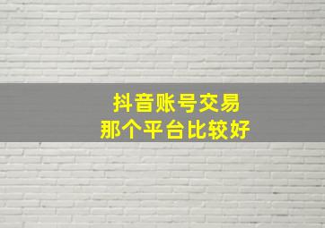 抖音账号交易那个平台比较好