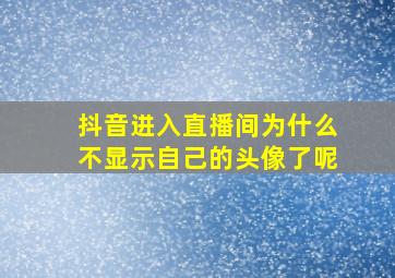 抖音进入直播间为什么不显示自己的头像了呢