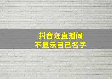 抖音进直播间不显示自己名字