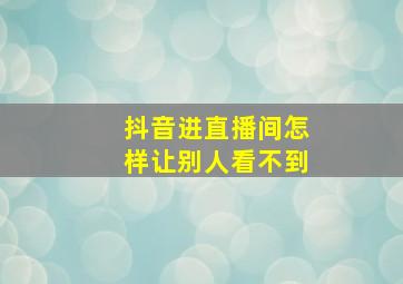 抖音进直播间怎样让别人看不到