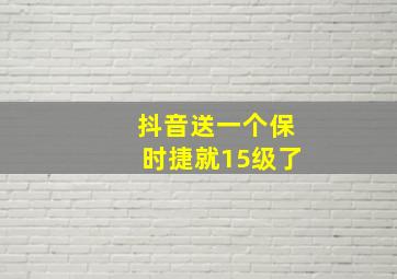 抖音送一个保时捷就15级了