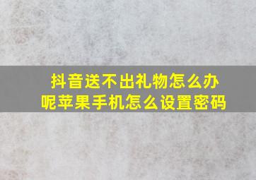 抖音送不出礼物怎么办呢苹果手机怎么设置密码