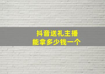 抖音送礼主播能拿多少钱一个