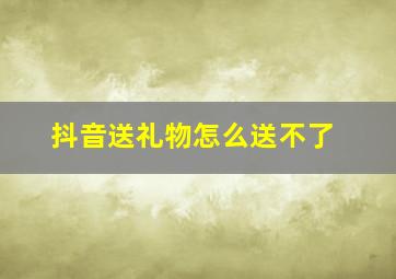 抖音送礼物怎么送不了