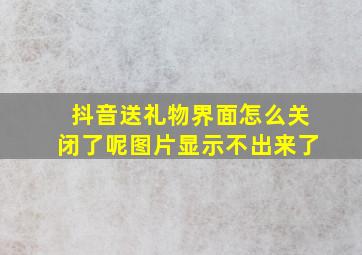 抖音送礼物界面怎么关闭了呢图片显示不出来了