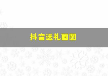 抖音送礼画图