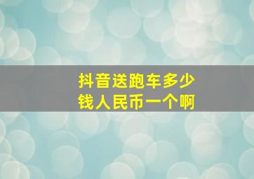 抖音送跑车多少钱人民币一个啊