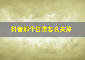 抖音那个日常怎么关掉