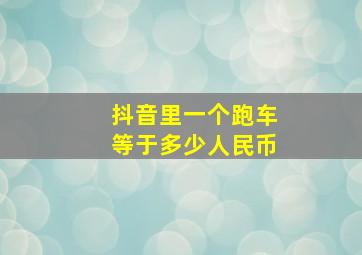 抖音里一个跑车等于多少人民币