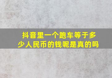 抖音里一个跑车等于多少人民币的钱呢是真的吗